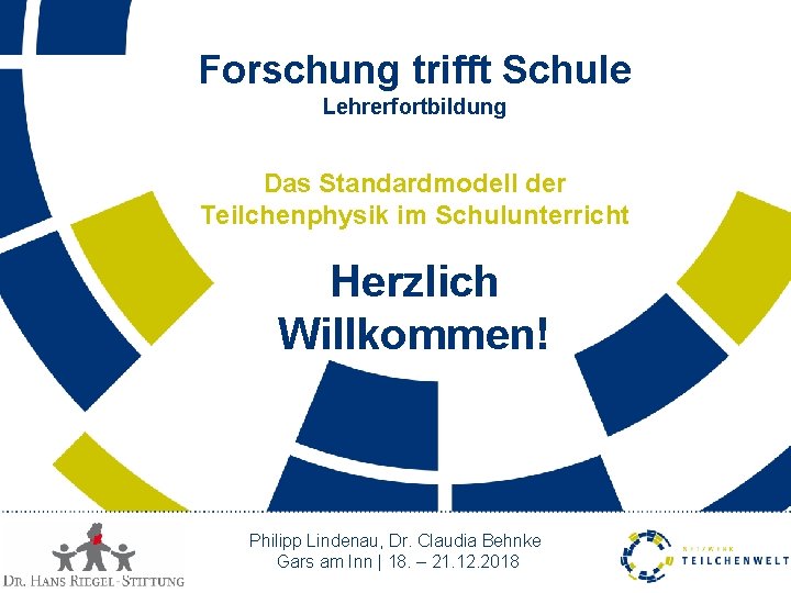 Forschung trifft Schule Lehrerfortbildung Das Standardmodell der Teilchenphysik im Schulunterricht Herzlich Willkommen! Philipp Lindenau,