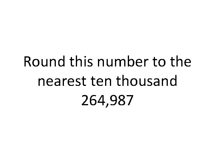 Round this number to the nearest ten thousand 264, 987 