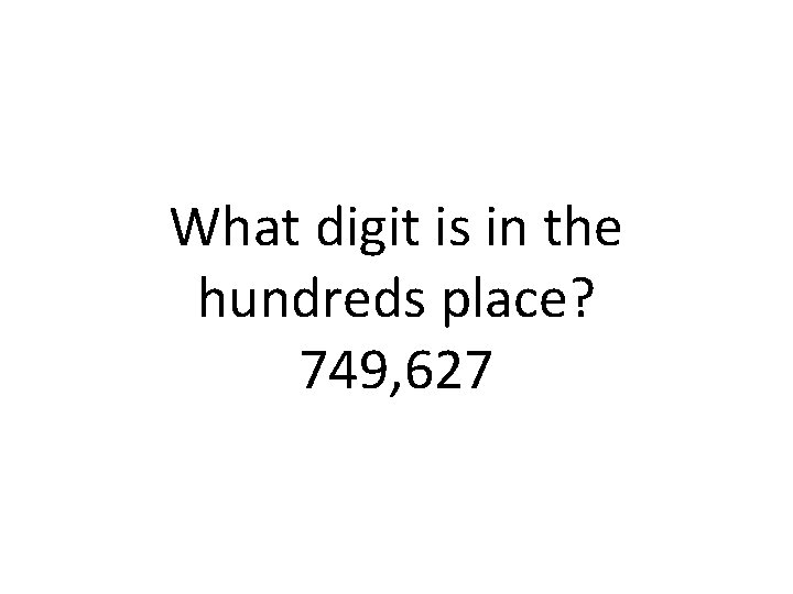 What digit is in the hundreds place? 749, 627 