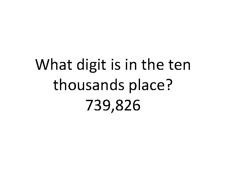 What digit is in the ten thousands place? 739, 826 