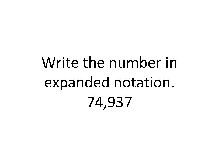 Write the number in expanded notation. 74, 937 