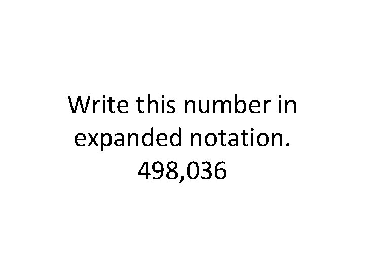 Write this number in expanded notation. 498, 036 