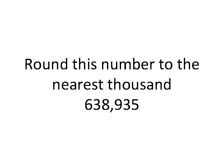 Round this number to the nearest thousand 638, 935 