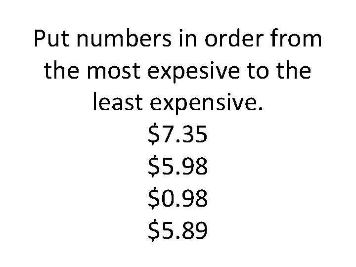 Put numbers in order from the most expesive to the least expensive. $7. 35
