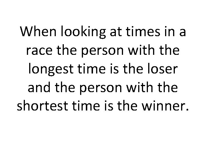 When looking at times in a race the person with the longest time is