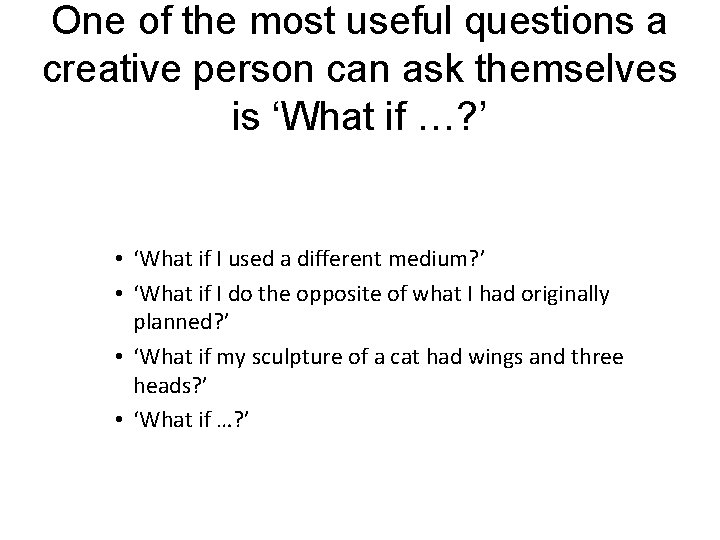 One of the most useful questions a creative person can ask themselves is ‘What