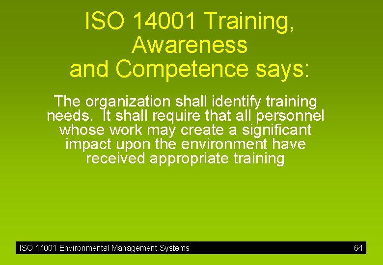 ISO 14001 Training, Awareness and Competence says: The organization shall identify training needs. It