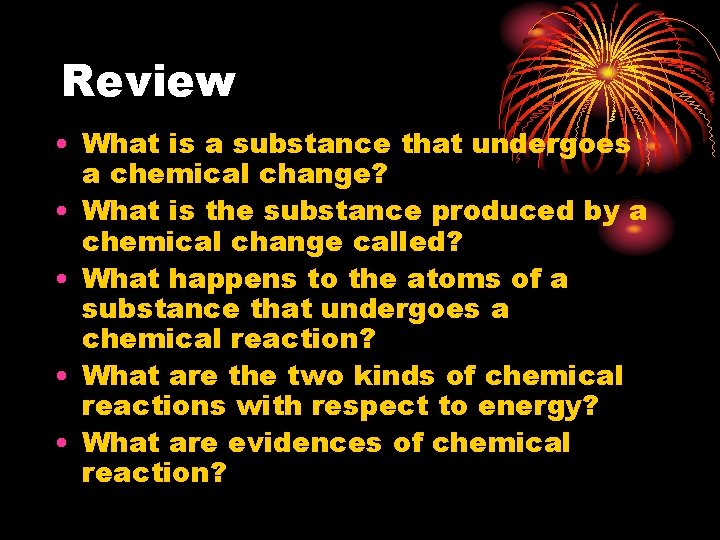 Review • What is a substance that undergoes a chemical change? • What is