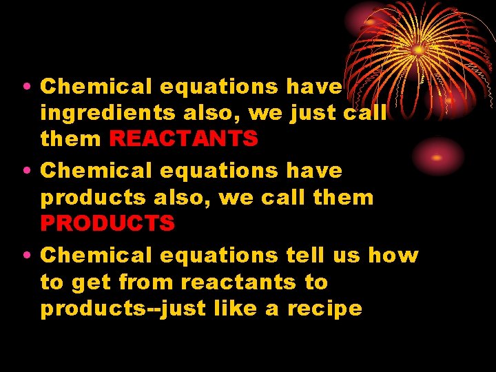  • Chemical equations have ingredients also, we just call them REACTANTS • Chemical