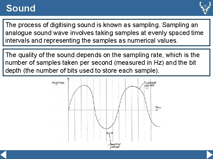 Sound The process of digitising sound is known as sampling. Sampling an analogue sound