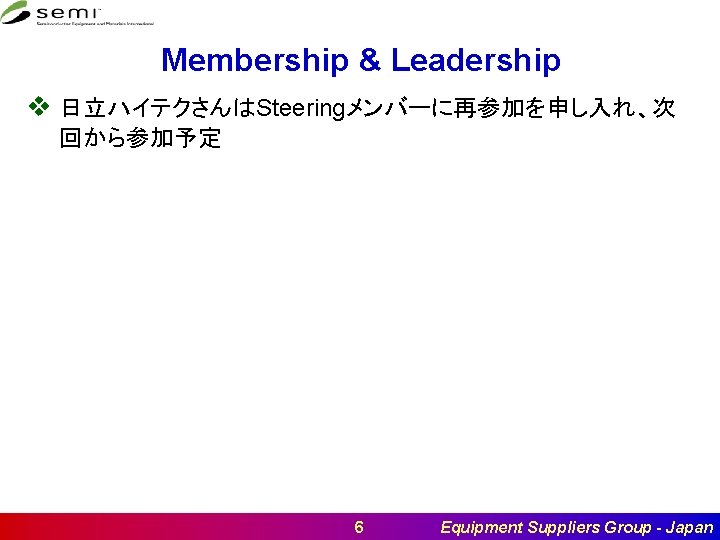 Membership & Leadership v 日立ハイテクさんはSteeringメンバーに再参加を申し入れ、次 回から参加予定 6 Equipment Suppliers Group - Japan 