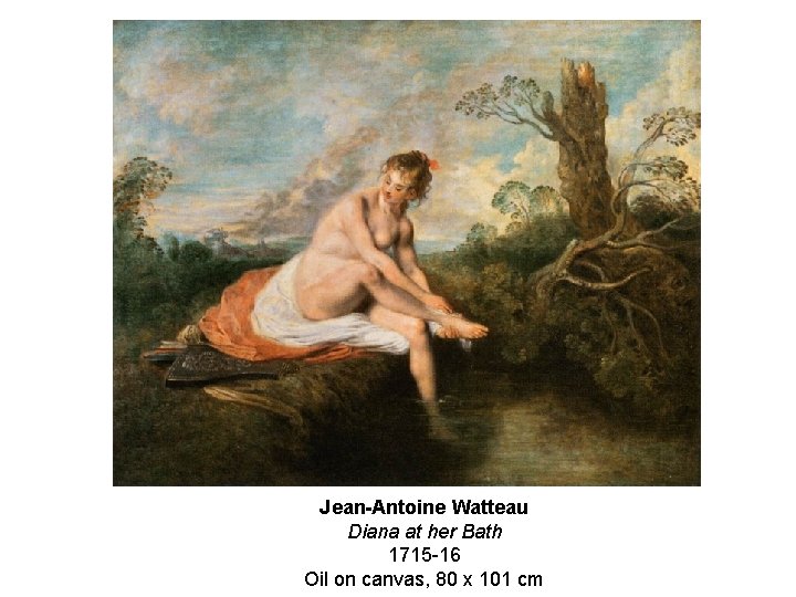 Jean-Antoine Watteau Diana at her Bath 1715 -16 Oil on canvas, 80 x 101