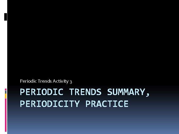 Periodic Trends Activity 3 PERIODIC TRENDS SUMMARY, PERIODICITY PRACTICE 