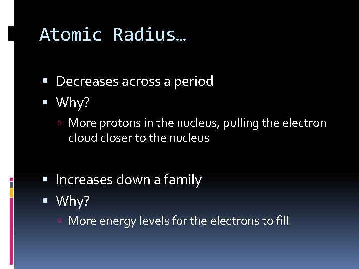 Atomic Radius… Decreases across a period Why? More protons in the nucleus, pulling the Atomic Radius… Decreases across a period Why? More protons in the nucleus, pulling the