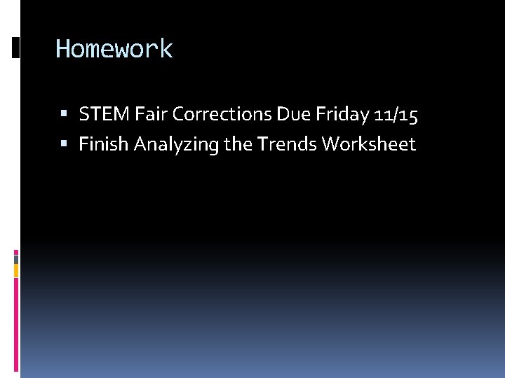 Homework STEM Fair Corrections Due Friday 11/15 Finish Analyzing the Trends Worksheet Homework STEM Fair Corrections Due Friday 11/15 Finish Analyzing the Trends Worksheet