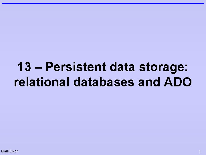 13 – Persistent data storage: relational databases and ADO Mark Dixon 1 