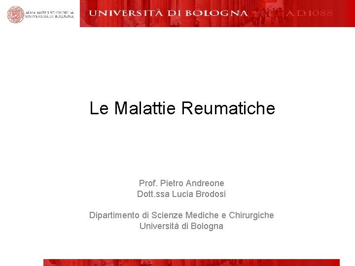 Le Malattie Reumatiche Prof. Pietro Andreone Dott. ssa Lucia Brodosi Dipartimento di Scienze Mediche Le Malattie Reumatiche Prof. Pietro Andreone Dott. ssa Lucia Brodosi Dipartimento di Scienze Mediche