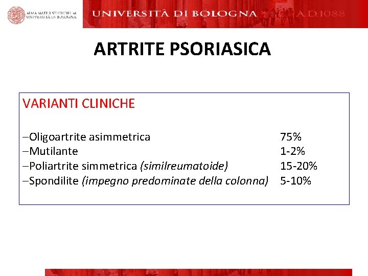 ARTRITE PSORIASICA VARIANTI CLINICHE –Oligoartrite asimmetrica –Mutilante –Poliartrite simmetrica (similreumatoide) –Spondilite (impegno predominate della ARTRITE PSORIASICA VARIANTI CLINICHE –Oligoartrite asimmetrica –Mutilante –Poliartrite simmetrica (similreumatoide) –Spondilite (impegno predominate della