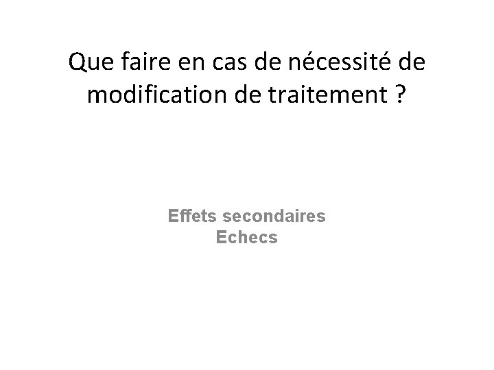 Que faire en cas de nécessité de modification de traitement ? Effets secondaires Echecs