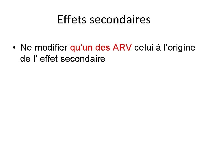 Effets secondaires • Ne modifier qu’un des ARV celui à l’origine de l’ effet