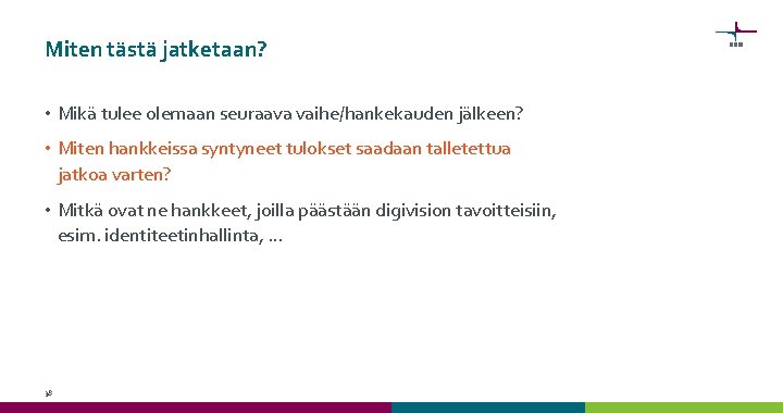 Miten tästä jatketaan? • Mikä tulee olemaan seuraava vaihe/hankekauden jälkeen? • Miten hankkeissa syntyneet