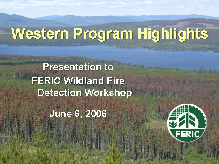 Western Program Highlights Presentation to FERIC Wildland Fire Detection Workshop June 6, 2006 