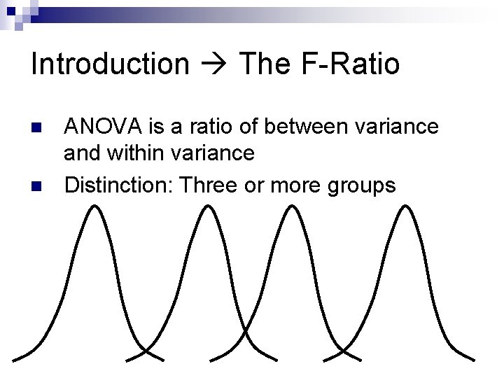 Introduction The F-Ratio n n ANOVA is a ratio of between variance and within