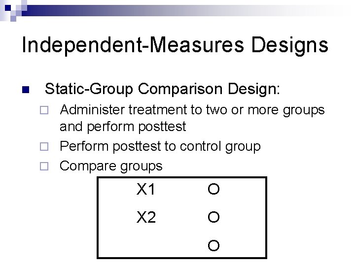 Independent-Measures Designs n Static-Group Comparison Design: Administer treatment to two or more groups and