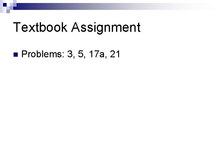 Textbook Assignment n Problems: 3, 5, 17 a, 21 