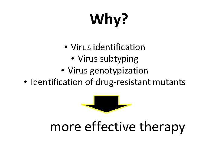 Why? • Virus identification • Virus subtyping • Virus genotypization • Identification of drug-resistant