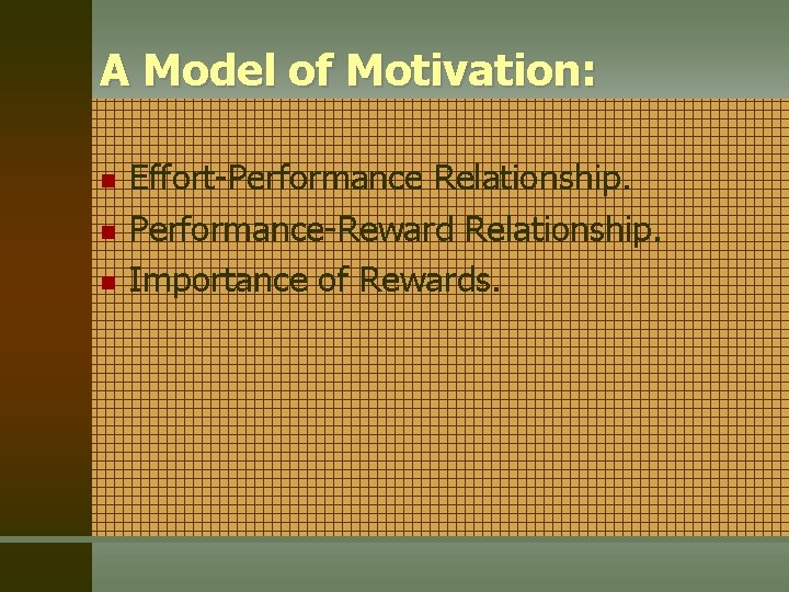 A Model of Motivation: n n n Effort-Performance Relationship. Performance-Reward Relationship. Importance of Rewards.