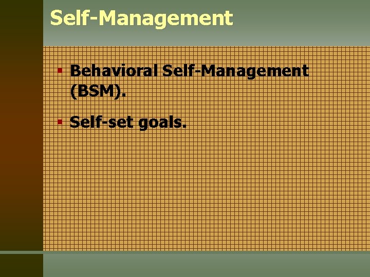 Self-Management § Behavioral Self-Management (BSM). § Self-set goals. 