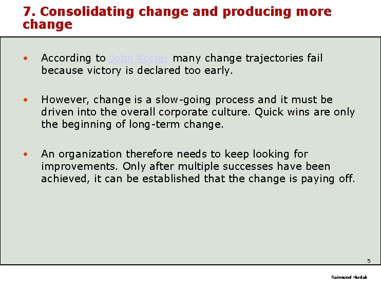 7. Consolidating change and producing more change • According to John Kotter many change