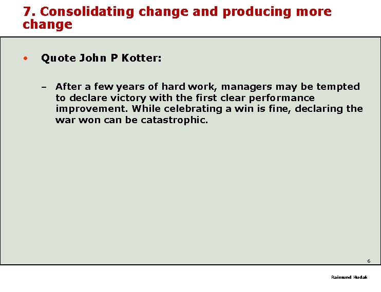 7. Consolidating change and producing more change • Quote John P Kotter: – After