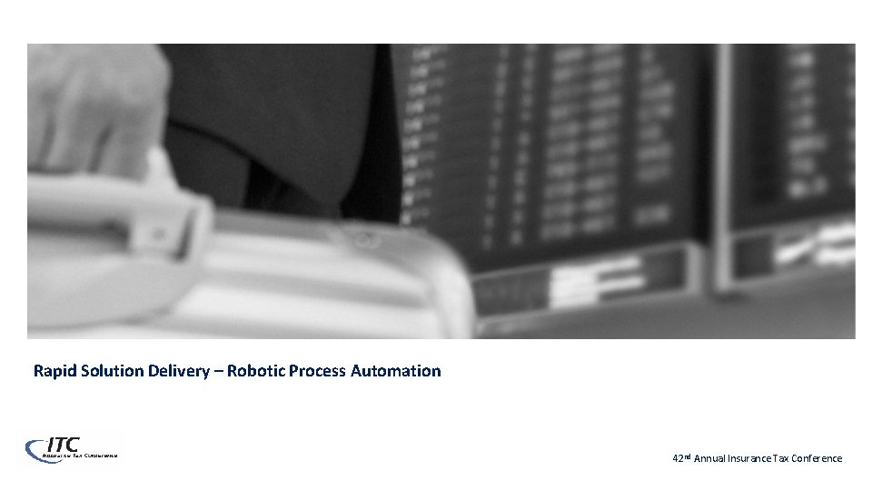 Rapid Solution Delivery – Robotic Process Automation 42 nd Annual Insurance Tax Conference 