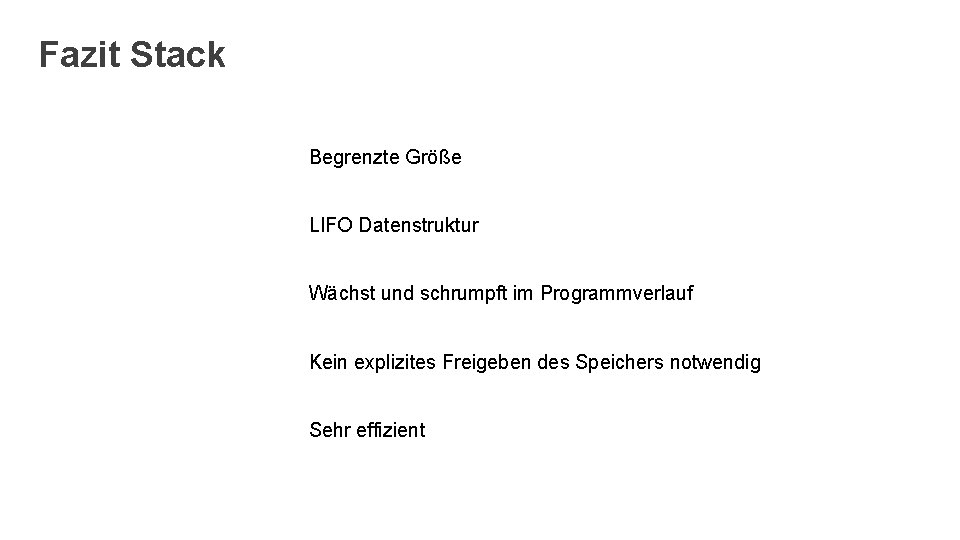 Fazit Stack Begrenzte Größe LIFO Datenstruktur Wächst und schrumpft im Programmverlauf Kein explizites Freigeben