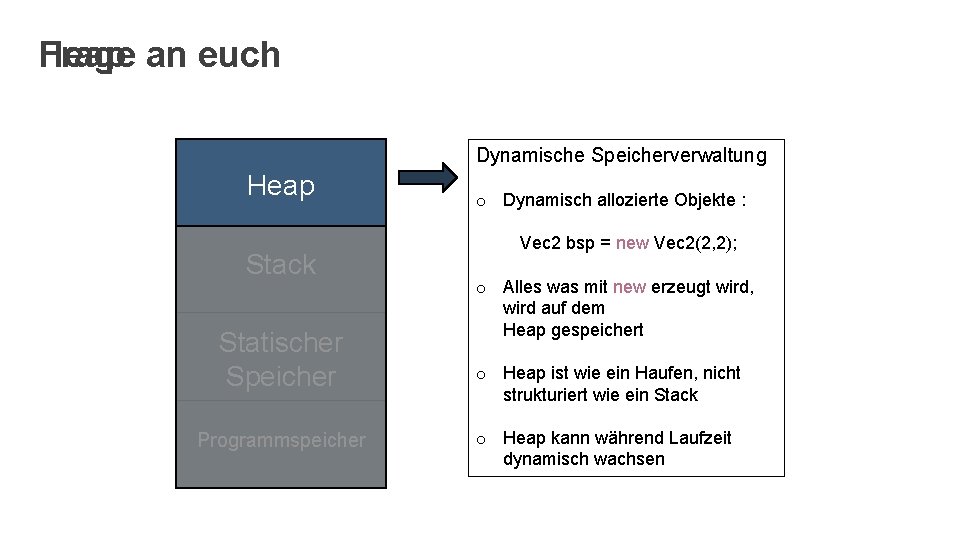 Frage an euch Heap Dynamische Speicherverwaltung Heap Stack Statischer Speicher Programmspeicher o Dynamisch allozierte