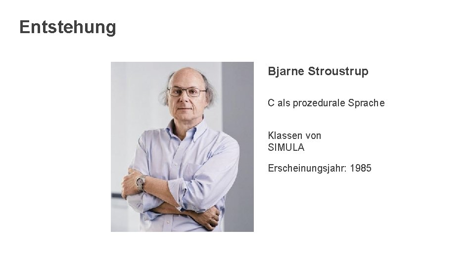 Entstehung Bjarne Stroustrup C als prozedurale Sprache Klassen von SIMULA Erscheinungsjahr: 1985 