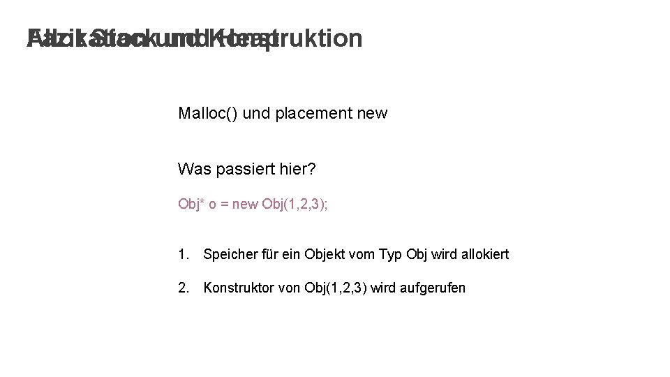 Fazit Stackund und. Konstruktion Heap Allokation Malloc() und placement new Was passiert hier? Obj*