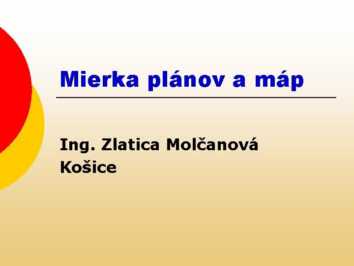 Mierka plánov a máp Ing. Zlatica Molčanová Košice 