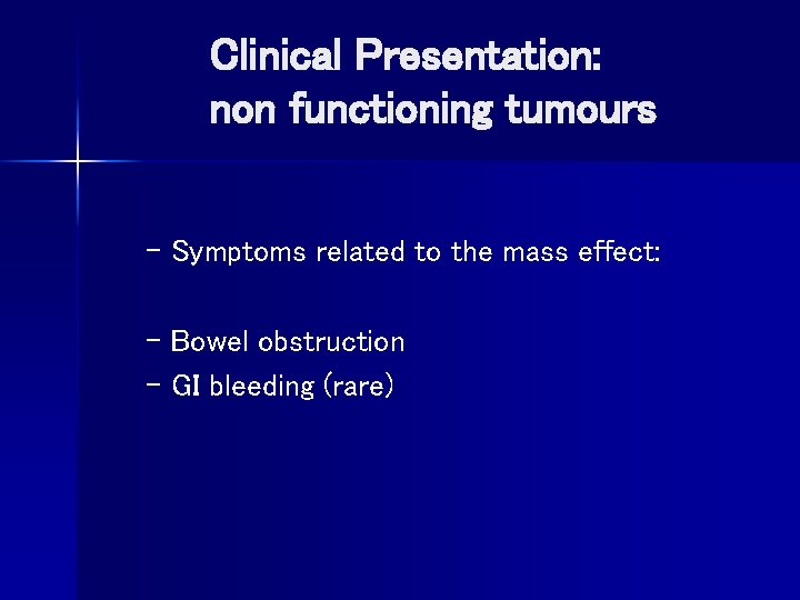 Clinical Presentation: non functioning tumours – Symptoms related to the mass effect: – Bowel