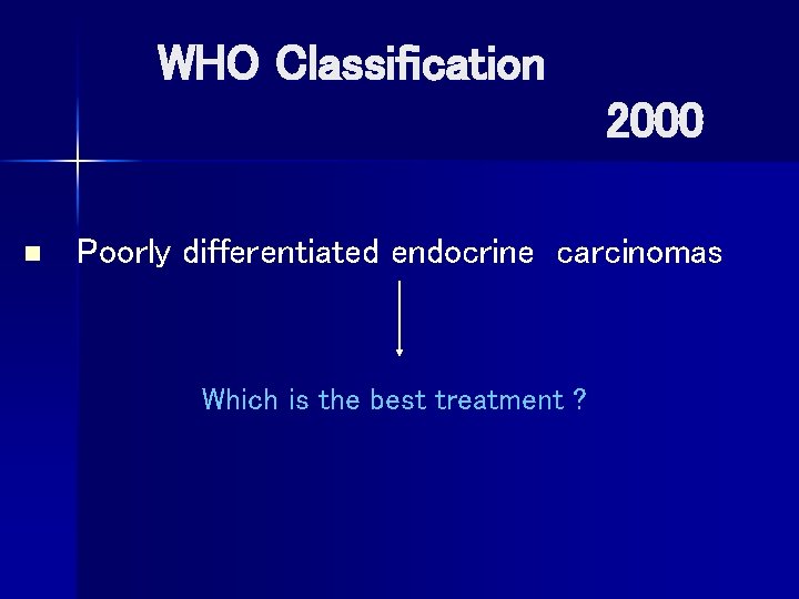  WHO Classification 2000 n Poorly differentiated endocrine carcinomas Which is the best treatment