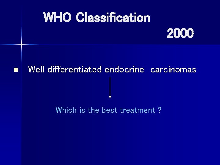  WHO Classification 2000 n Well differentiated endocrine carcinomas Which is the best treatment