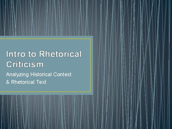 Intro to Rhetorical Criticism Analyzing Historical Context & Rhetorical Text 