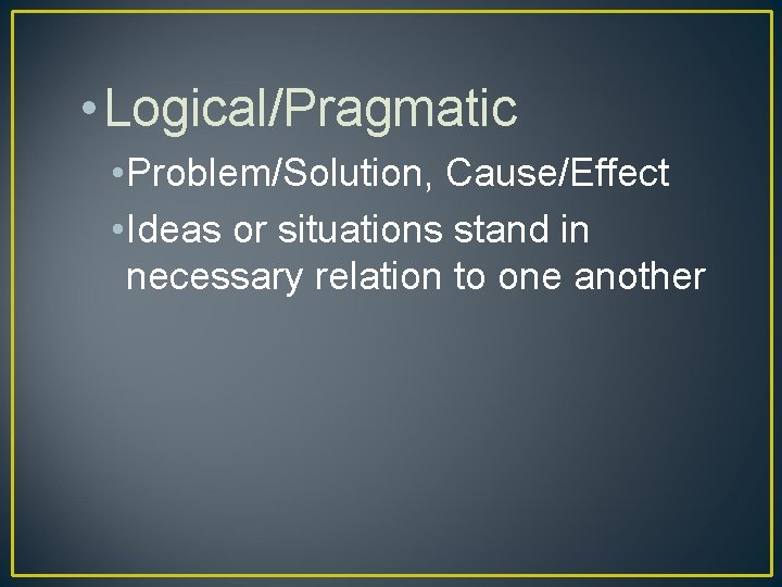  • Logical/Pragmatic • Problem/Solution, Cause/Effect • Ideas or situations stand in necessary relation