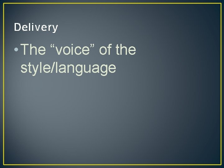 Delivery • The “voice” of the style/language 