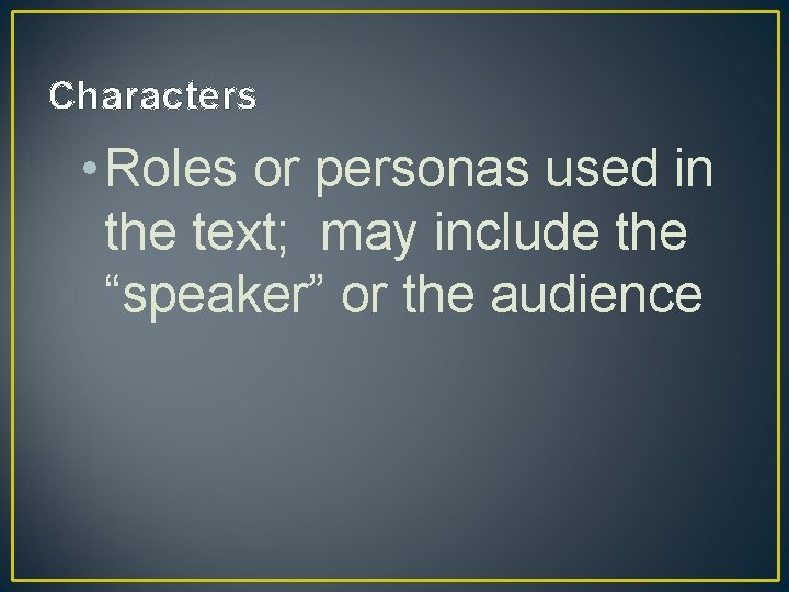 Characters • Roles or personas used in the text; may include the “speaker” or