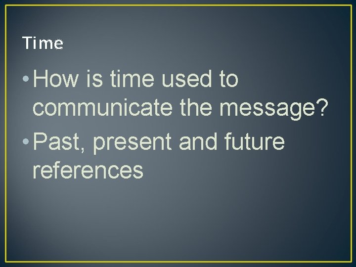 Time • How is time used to communicate the message? • Past, present and