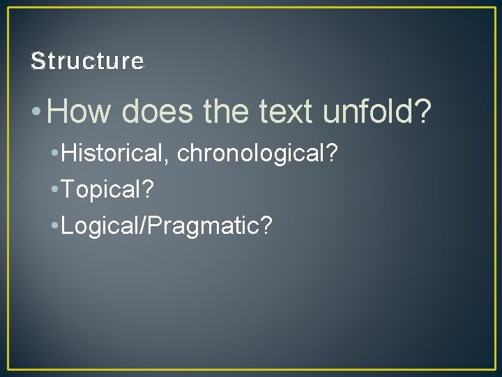 Structure • How does the text unfold? • Historical, chronological? • Topical? • Logical/Pragmatic?