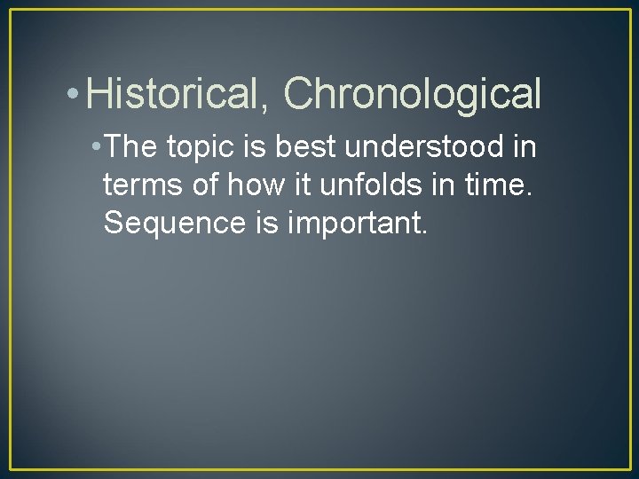  • Historical, Chronological • The topic is best understood in terms of how